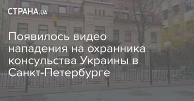 Появилось видео нападения на охранника консульства Украины в Санкт-Петербурге