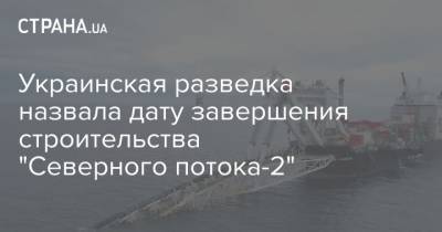 Украинская разведка назвала дату завершения строительства "Северного потока-2"