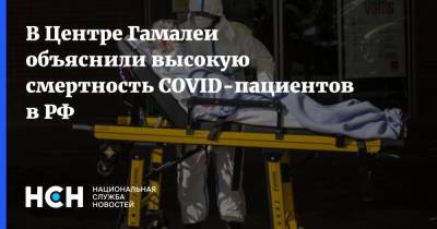 В Центре Гамалеи объяснили высокую смертность COVID-пациентов в РФ