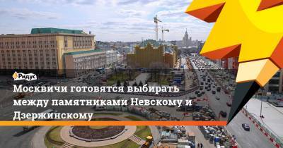 Москвичи готовятся выбирать между памятниками Невскому и Дзержинскому