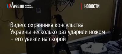 Видео: охранника консульства Украины несколько раз ударили ножом – его увезли на скорой