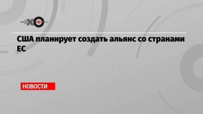 США планирует создать альянс со странами ЕС