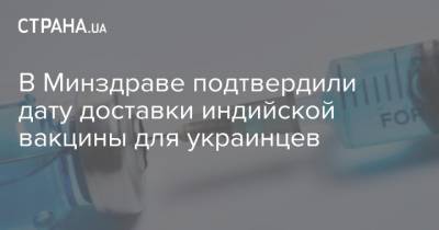 В Минздраве подтвердили дату доставки индийской вакцины для украинцев