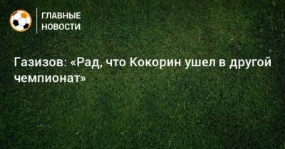 Газизов: «Рад, что Кокорин ушел в другой чемпионат»