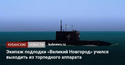 Экипаж подлодки «Великий Новгород» учился выходить из торпедного аппарата