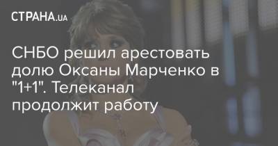 СНБО решил арестовать долю Оксаны Марченко в "1+1". Телеканал продолжит работу