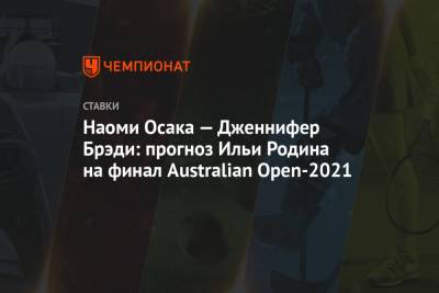 Наоми Осака - Дженнифер Брэди - Наоми Осака — Дженнифер Брэди: прогноз Ильи Родина на финал Australian Open-2021 - championat.com - Австралия