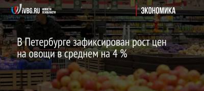 В Петербурге зафиксирован рост цен на овощи в среднем на 4 %