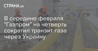 В середине февраля "Газпром" на четверть сократил транзит газа через Украину