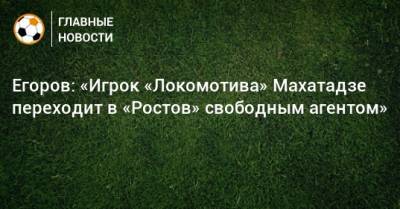 Егоров: «Игрок «Локомотива» Махатадзе переходит в «Ростов» свободным агентом»