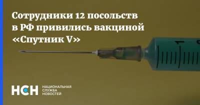 Сотрудники 12 посольств в РФ привились вакциной «Спутник V»
