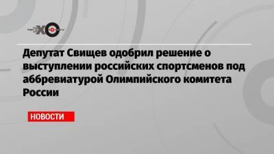 Депутат Свищев одобрил решение о выступлении российских спортсменов под аббревиатурой Олимпийского комитета России