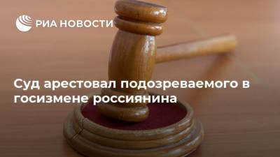 Суд арестовал подозреваемого в госизмене россиянина