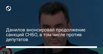 Данилов анонсировал продолжение санкций СНБО, в том числе против депутатов