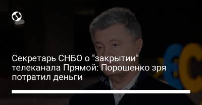 Секретарь СНБО о "закрытии" телеканала Прямой: Порошенко зря потратил деньги
