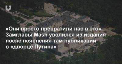 «Они просто превратили нас в это». Замглавы Mash уволился из издания после появления там публикаций о «дворце Путина»