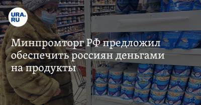 Минпромторг РФ предложил обеспечить россиян деньгами на продукты