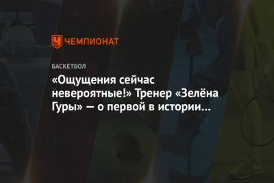 «Ощущения сейчас невероятные!» Тренер «Зелёна Гуры» — о первой в истории победе над ЦСКА