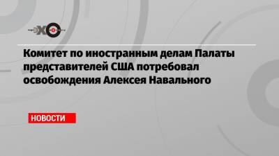 Комитет по иностранным делам Палаты представителей США потребовал освобождения Алексея Навального