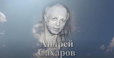 Андрей Сахаров: от лесоповала в Ульяновской области до Нобелевской премии