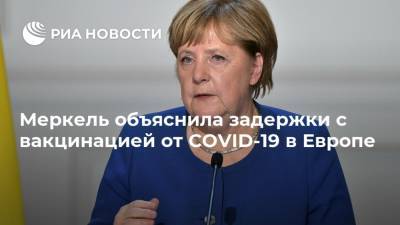 Меркель объяснила задержки с вакцинацией от COVID-19 в Европе