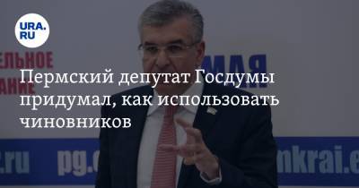Пермский депутат Госдумы придумал, как использовать чиновников