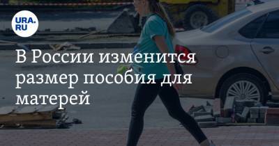 В России изменится размер пособия для матерей