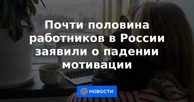 Почти половина работников в России заявили о падении мотивации