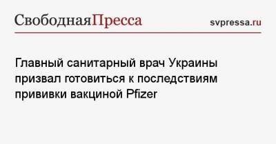 Главный санитарный врач Украины призвал готовиться к последствиям прививки вакциной Pfizer