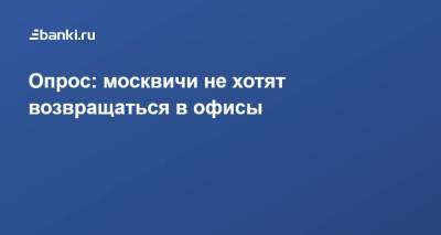 Опрос: москвичи не хотят возвращаться в офисы​