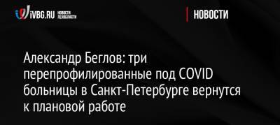Александр Беглов: три перепрофилированные под COVID больницы в Санкт-Петербурге вернутся к плановой работе