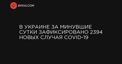 В Украине за минувшие сутки зафиксировано 2394 новых случая COVID-19