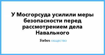 У Мосгорсуда усилили меры безопасности перед рассмотрением дела Навального