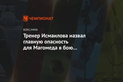 Тренер Исмаилова назвал главную опасность для Магомеда в бою с Минеевым