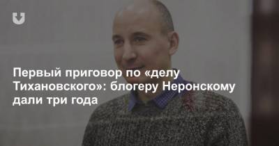 Первый приговор по «делу Тихановского»: блогеру Неронскому дали три года