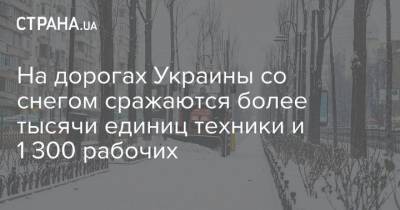 На дорогах Украины со снегом сражаются более тысячи единиц техники и 1 300 рабочих