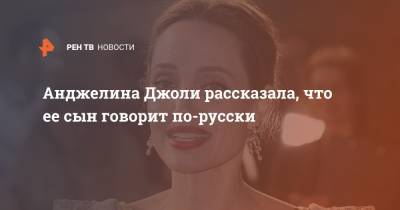 Анджелина Джоли рассказала, что ее сын говорит по-русски