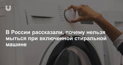 В России рассказали, почему нельзя мыться при включенной стиральной машине