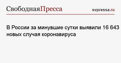 В России за минувшие сутки выявили 16 643 новых случая коронавируса