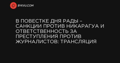 В повестке дня Рады – санкции против Никарагуа и ответственность за преступления против журналистов: трансляция