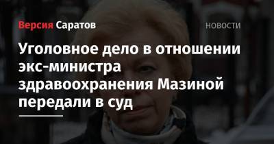 Уголовное дело в отношении экс-министра здравоохранения Мазиной передали в суд