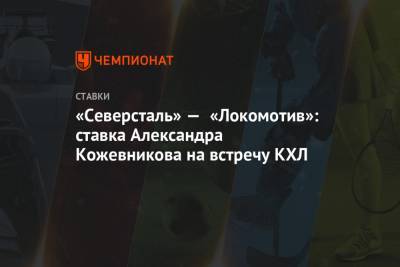 «Северсталь» — «Локомотив»: ставка Александра Кожевникова на встречу КХЛ