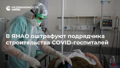 В ЯНАО оштрафуют подрядчика строительства COVID-госпиталей