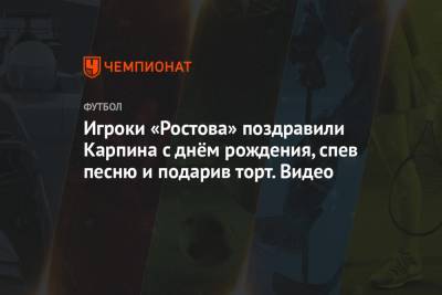 Игроки «Ростова» поздравили Карпина с днём рождения, спев песню и подарив торт. Видео