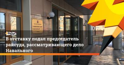 Вотставку подал председатель райсуда, рассматривающего дело Навального