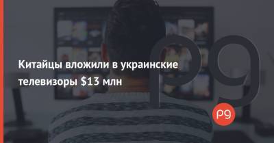 Китайцы вложили в украинские телевизоры $13 млн