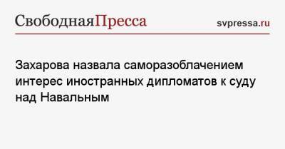 Захарова назвала саморазоблачением присутствие иностранных дипломатов на суде над Навальным