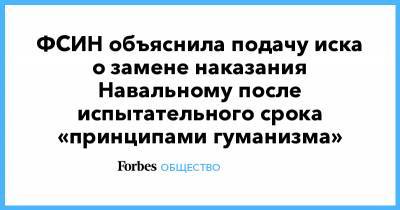 ФСИН объяснила подачу иска о замене наказания Навальному после испытательного срока «принципами гуманизма»