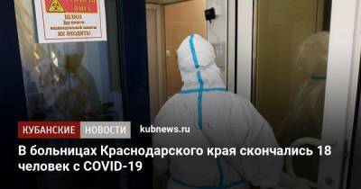 В больницах Краснодарского края скончались 18 человек с COVID-19