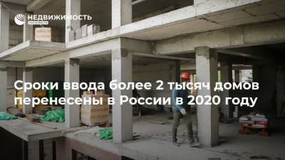Сроки ввода более 2 тысяч домов перенесены в России в 2020 году